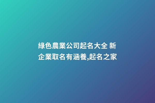 綠色農業公司起名大全 新企業取名有涵養,起名之家